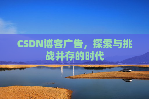 CSDN博客广告,探索与挑战并存的时代